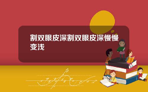 割双眼皮深割双眼皮深慢慢变浅