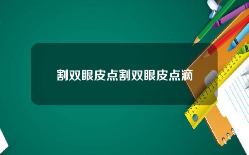 割双眼皮点割双眼皮点滴