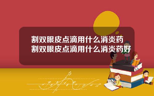 割双眼皮点滴用什么消炎药割双眼皮点滴用什么消炎药好