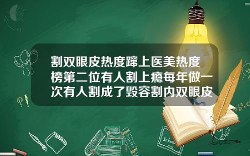 割双眼皮热度蹿上医美热度榜第二位有人割上瘾每年做一次有人割成了毁容割内双眼皮多少钱啊一次