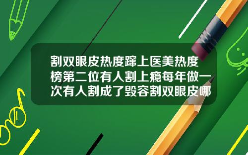 割双眼皮热度蹿上医美热度榜第二位有人割上瘾每年做一次有人割成了毁容割双眼皮哪儿好