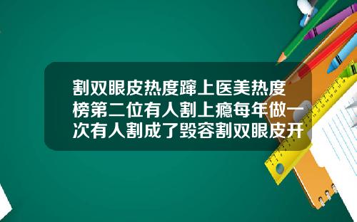 割双眼皮热度蹿上医美热度榜第二位有人割上瘾每年做一次有人割成了毁容割双眼皮开眼角需要多少钱一次
