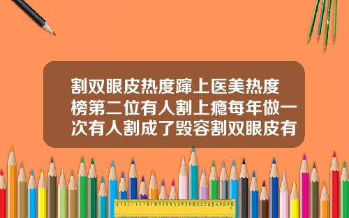 割双眼皮热度蹿上医美热度榜第二位有人割上瘾每年做一次有人割成了毁容割双眼皮有哪几种类型