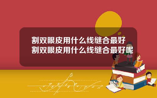 割双眼皮用什么线缝合最好割双眼皮用什么线缝合最好呢