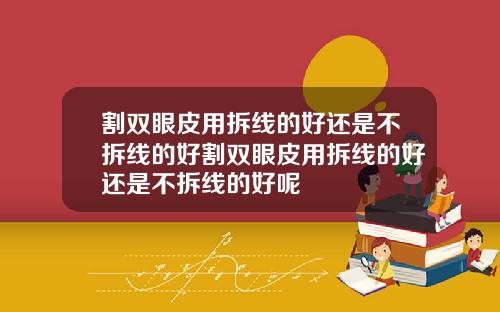割双眼皮用拆线的好还是不拆线的好割双眼皮用拆线的好还是不拆线的好呢