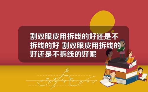 割双眼皮用拆线的好还是不拆线的好 割双眼皮用拆线的好还是不拆线的好呢