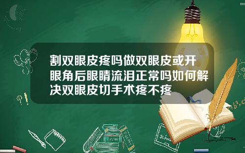 割双眼皮疼吗做双眼皮或开眼角后眼睛流泪正常吗如何解决双眼皮切手术疼不疼