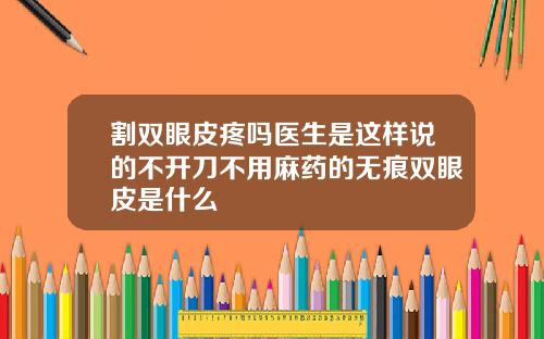 割双眼皮疼吗医生是这样说的不开刀不用麻药的无痕双眼皮是什么