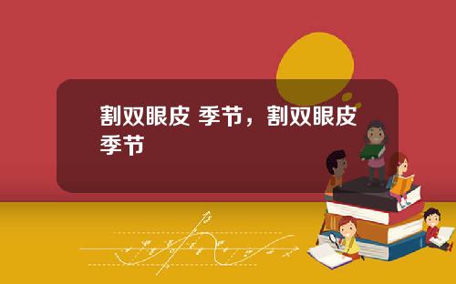 割双眼皮 季节，割双眼皮季节