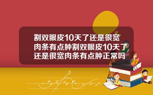 割双眼皮10天了还是很宽肉条有点肿割双眼皮10天了还是很宽肉条有点肿正常吗