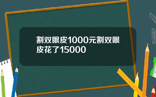 割双眼皮1000元割双眼皮花了15000