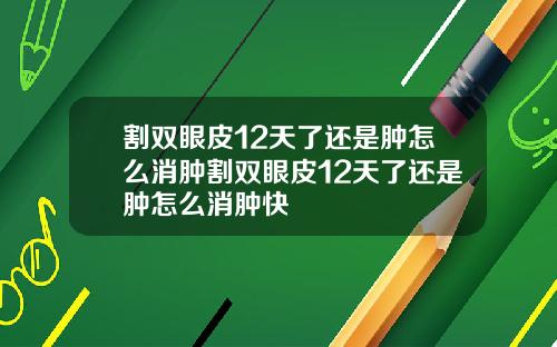 割双眼皮12天了还是肿怎么消肿割双眼皮12天了还是肿怎么消肿快