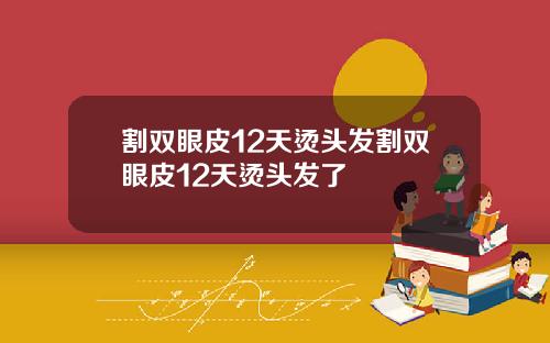 割双眼皮12天烫头发割双眼皮12天烫头发了