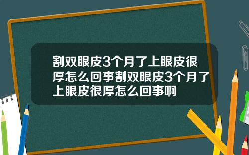 割双眼皮3个月了上眼皮很厚怎么回事割双眼皮3个月了上眼皮很厚怎么回事啊