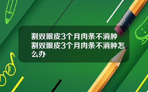 割双眼皮3个月肉条不消肿割双眼皮3个月肉条不消肿怎么办