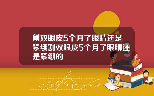 割双眼皮5个月了眼睛还是紧绷割双眼皮5个月了眼睛还是紧绷的