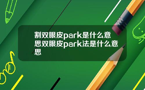 割双眼皮park是什么意思双眼皮park法是什么意思