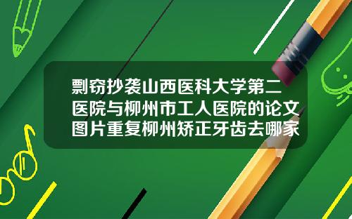 剽窃抄袭山西医科大学第二医院与柳州市工人医院的论文图片重复柳州矫正牙齿去哪家医院