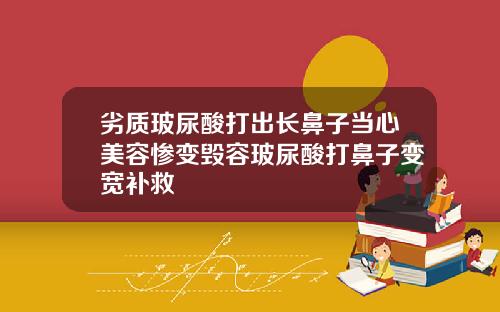 劣质玻尿酸打出长鼻子当心美容惨变毁容玻尿酸打鼻子变宽补救