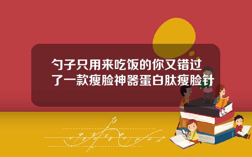 勺子只用来吃饭的你又错过了一款瘦脸神器蛋白肽瘦脸针