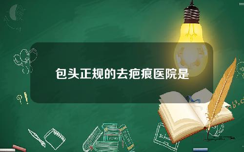 包头正规的去疤痕医院是