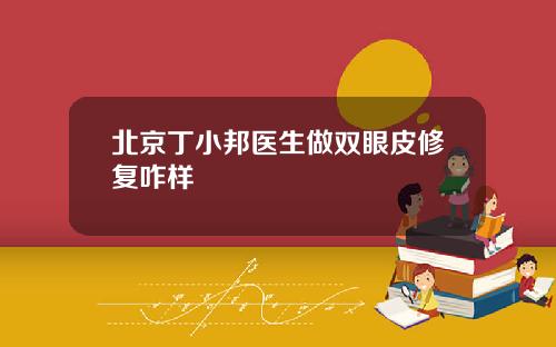 北京丁小邦医生做双眼皮修复咋样