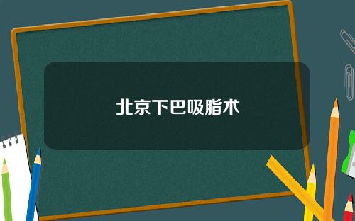 北京下巴吸脂术
