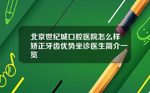 北京世纪城口腔医院怎么样矫正牙齿优势坐诊医生简介一览