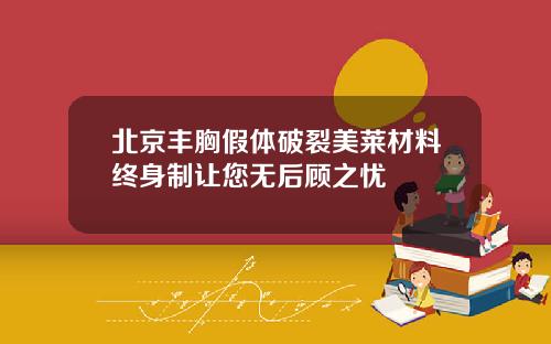 北京丰胸假体破裂美莱材料终身制让您无后顾之忧