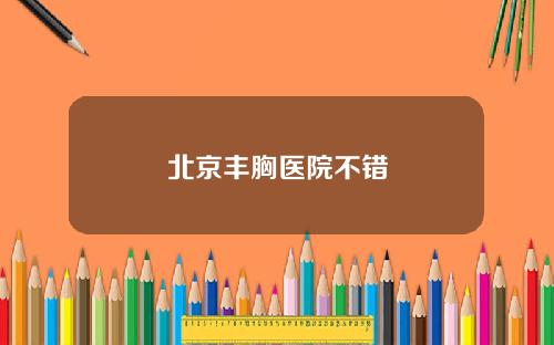 北京丰胸医院不错