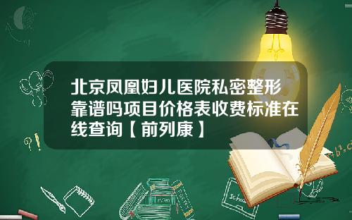 北京凤凰妇儿医院私密整形靠谱吗项目价格表收费标准在线查询【前列康】