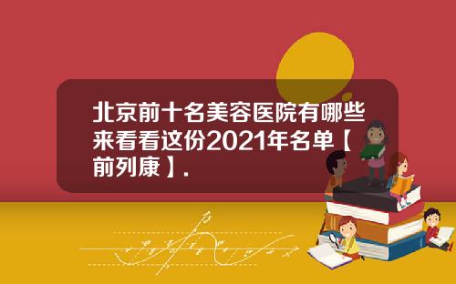 北京前十名美容医院有哪些来看看这份2021年名单【前列康】.