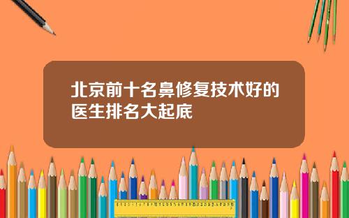 北京前十名鼻修复技术好的医生排名大起底