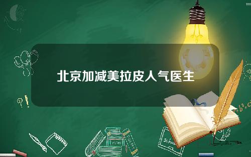 北京加减美拉皮人气医生