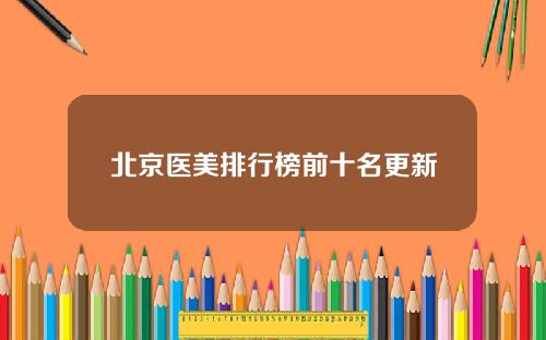 北京医美排行榜前十名更新
