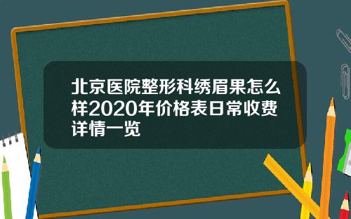 北京医院整形科绣眉果怎么样2020年价格表日常收费详情一览