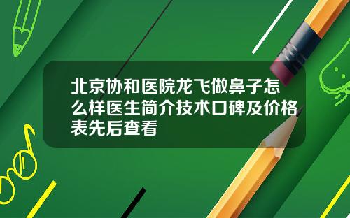 北京协和医院龙飞做鼻子怎么样医生简介技术口碑及价格表先后查看