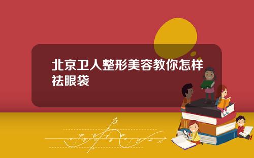 北京卫人整形美容教你怎样祛眼袋