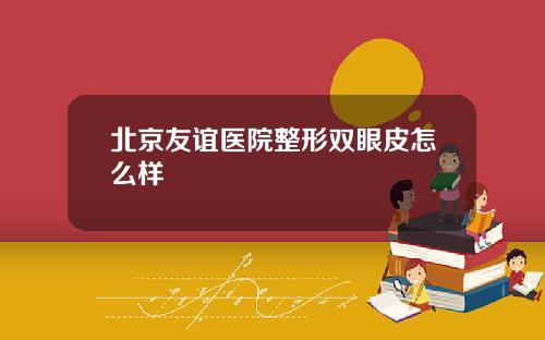 北京友谊医院整形双眼皮怎么样