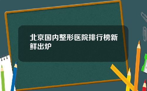 北京国内整形医院排行榜新鲜出炉