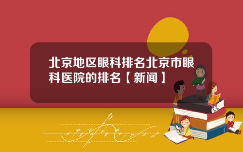 北京地区眼科排名北京市眼科医院的排名【新闻】