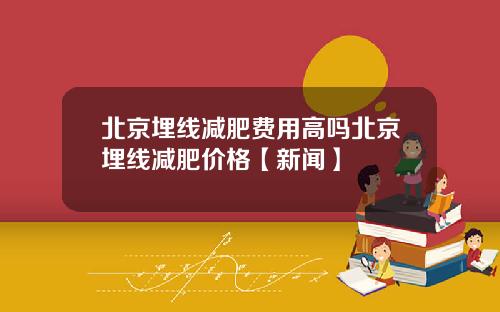 北京埋线减肥费用高吗北京埋线减肥价格【新闻】