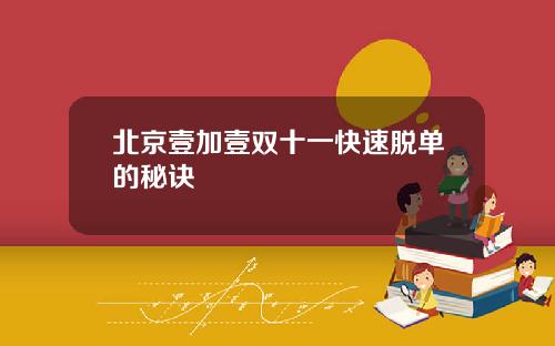 北京壹加壹双十一快速脱单的秘诀