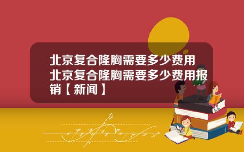 北京复合隆胸需要多少费用北京复合隆胸需要多少费用报销【新闻】