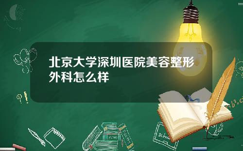 北京大学深圳医院美容整形外科怎么样