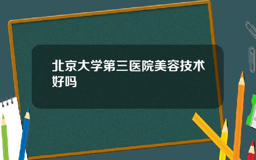 北京大学第三医院美容技术好吗