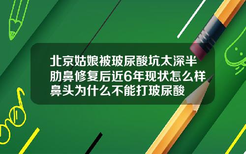 北京姑娘被玻尿酸坑太深半肋鼻修复后近6年现状怎么样鼻头为什么不能打玻尿酸