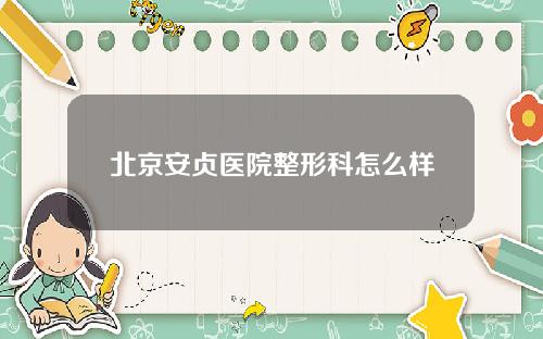 北京安贞医院整形科怎么样