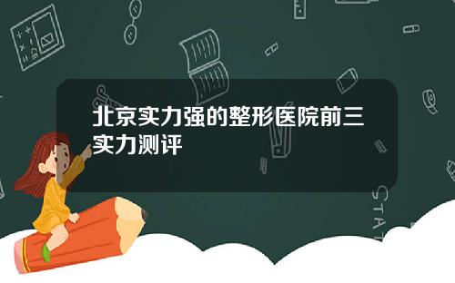 北京实力强的整形医院前三实力测评