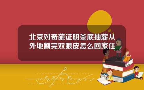 北京对奇葩证明釜底抽薪从外地割完双眼皮怎么回家住
